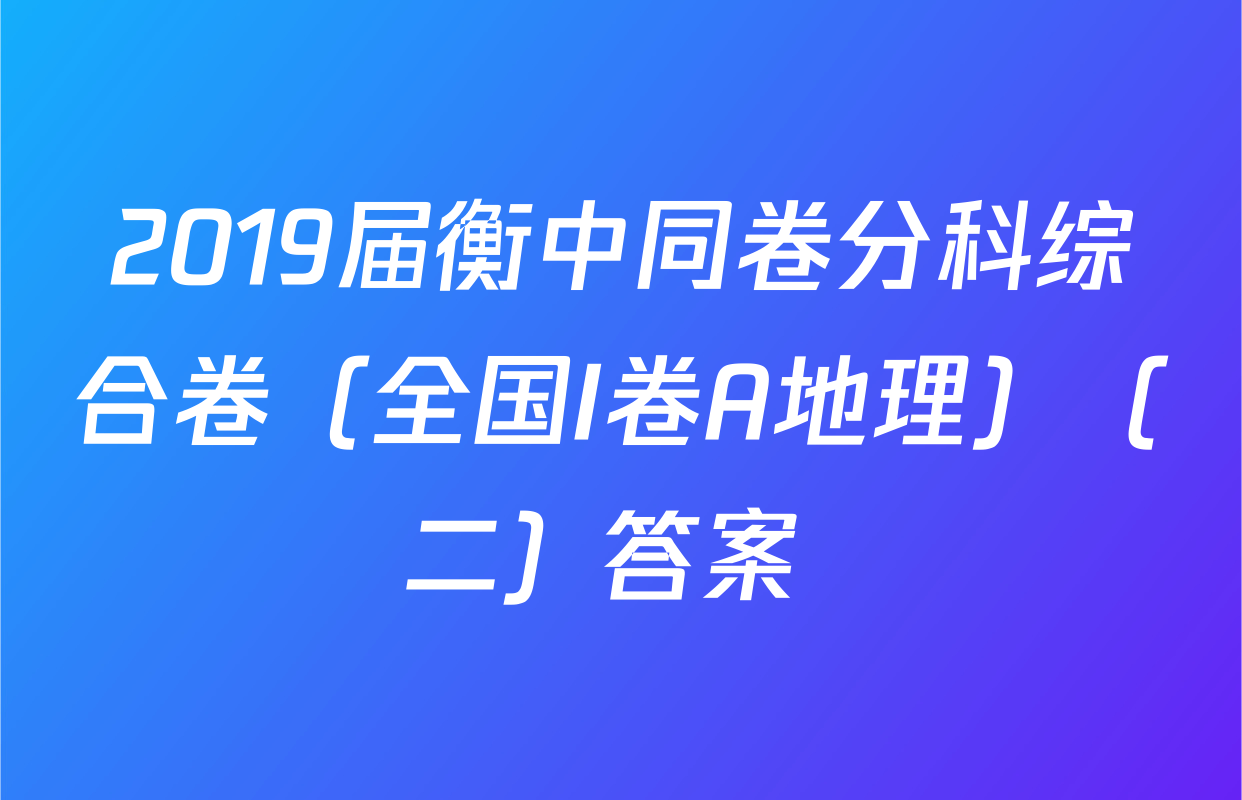 2019届衡中同卷分科综合卷（全国I卷A地理）（二）答案 