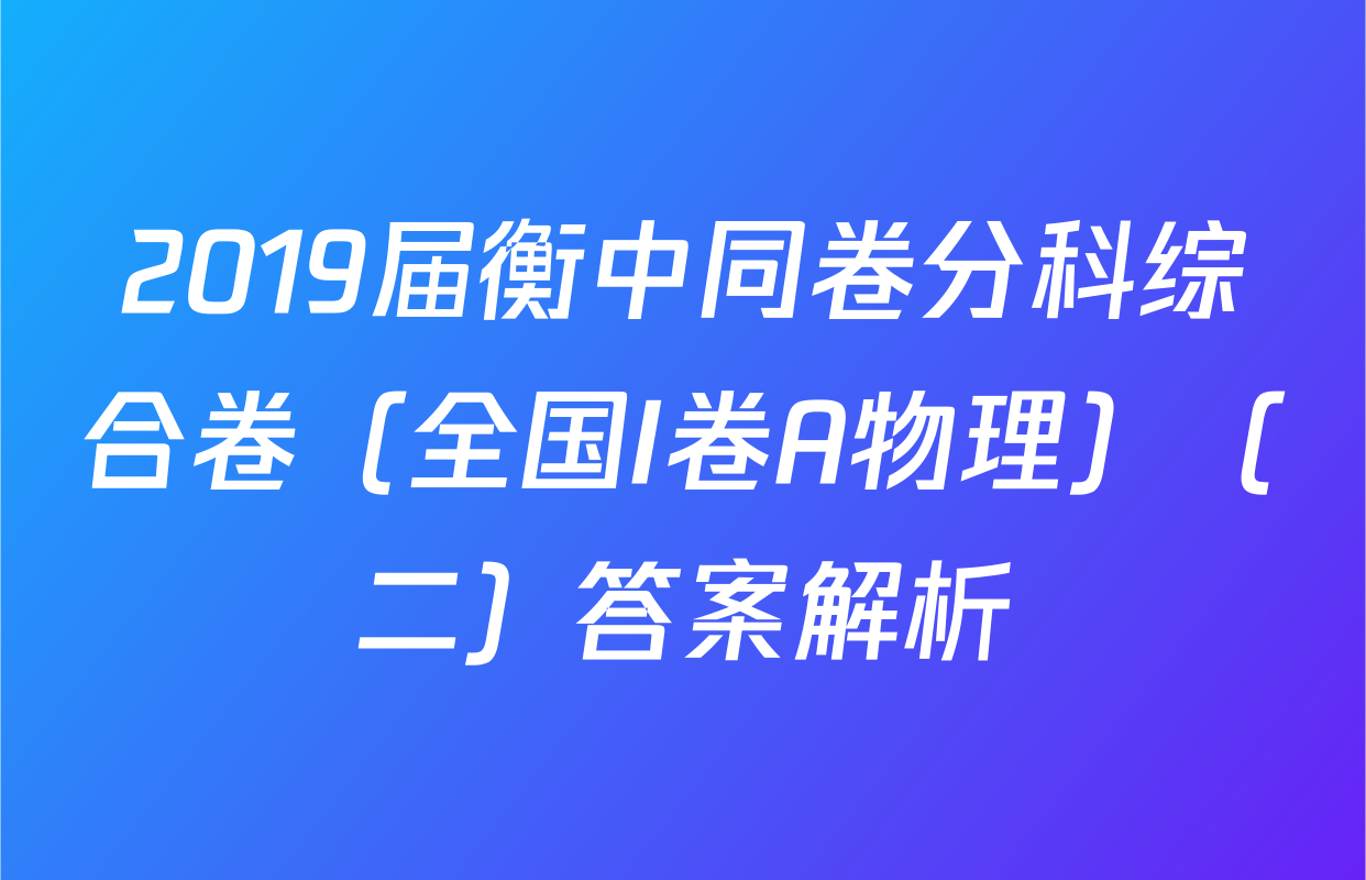 2019届衡中同卷分科综合卷（全国I卷A物理）（二）答案解析