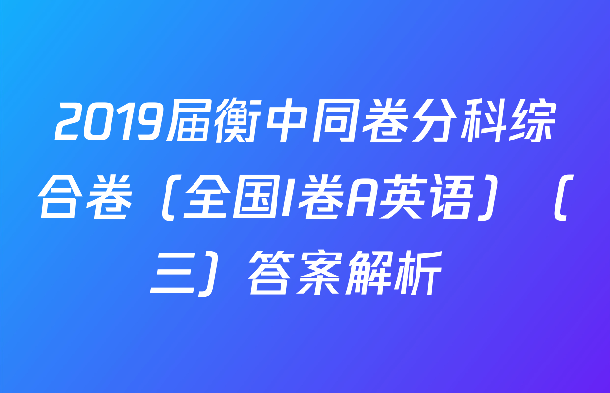 2019届衡中同卷分科综合卷（全国I卷A英语）（三）答案解析 