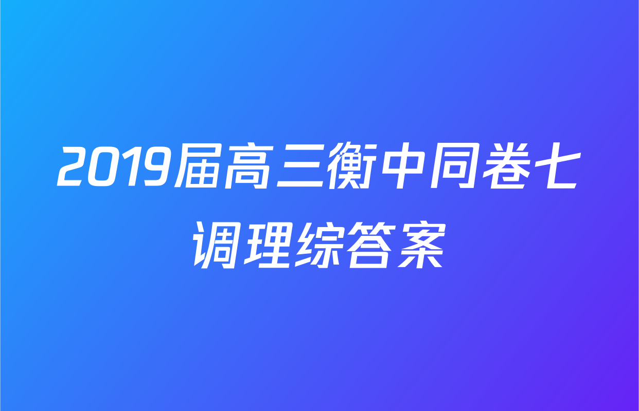 2019届高三衡中同卷七调理综答案