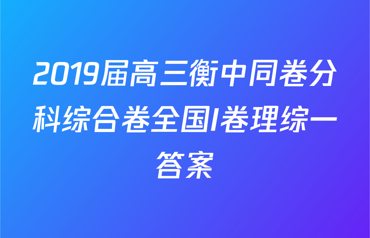 2019届高三衡中同卷分科综合卷全国I卷理综一答案