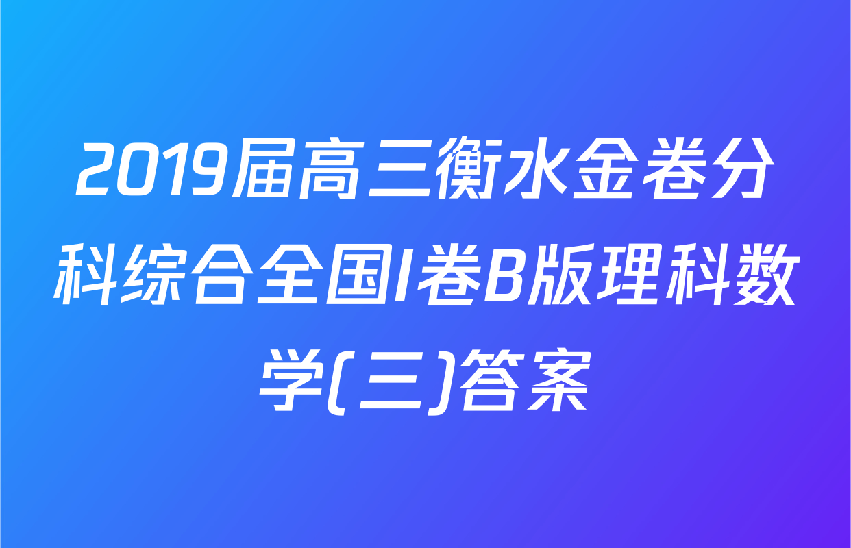 2019届高三衡水金卷分科综合全国I卷B版理科数学(三)答案
