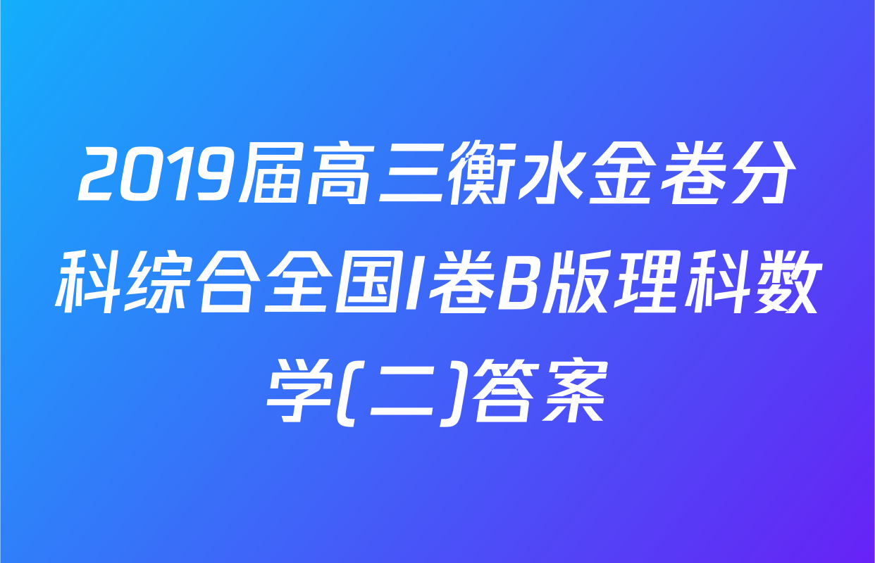 2019届高三衡水金卷分科综合全国I卷B版理科数学(二)答案