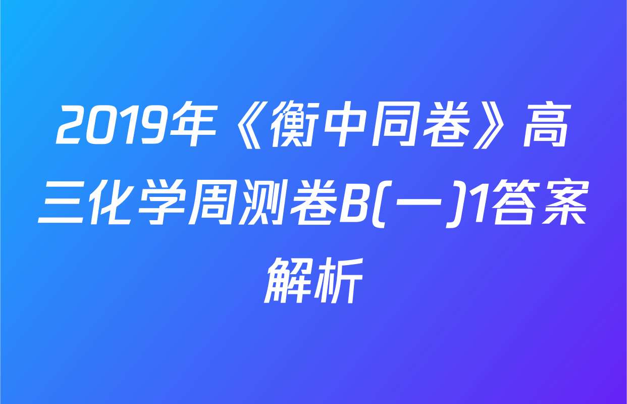2019年《衡中同卷》高三化学周测卷B(一)1答案解析