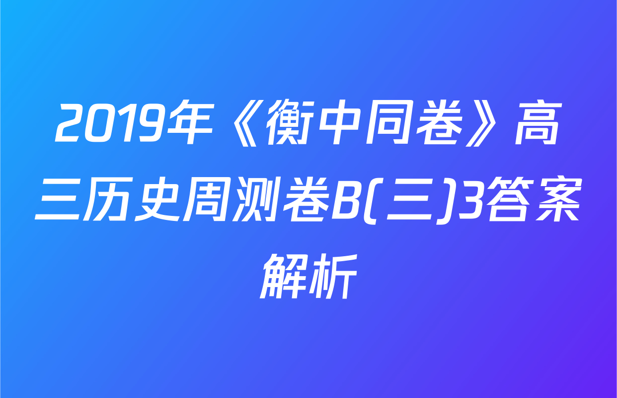 2019年《衡中同卷》高三历史周测卷B(三)3答案解析