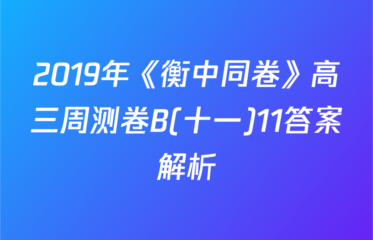 2019年《衡中同卷》高三周测卷B(十一)11答案解析