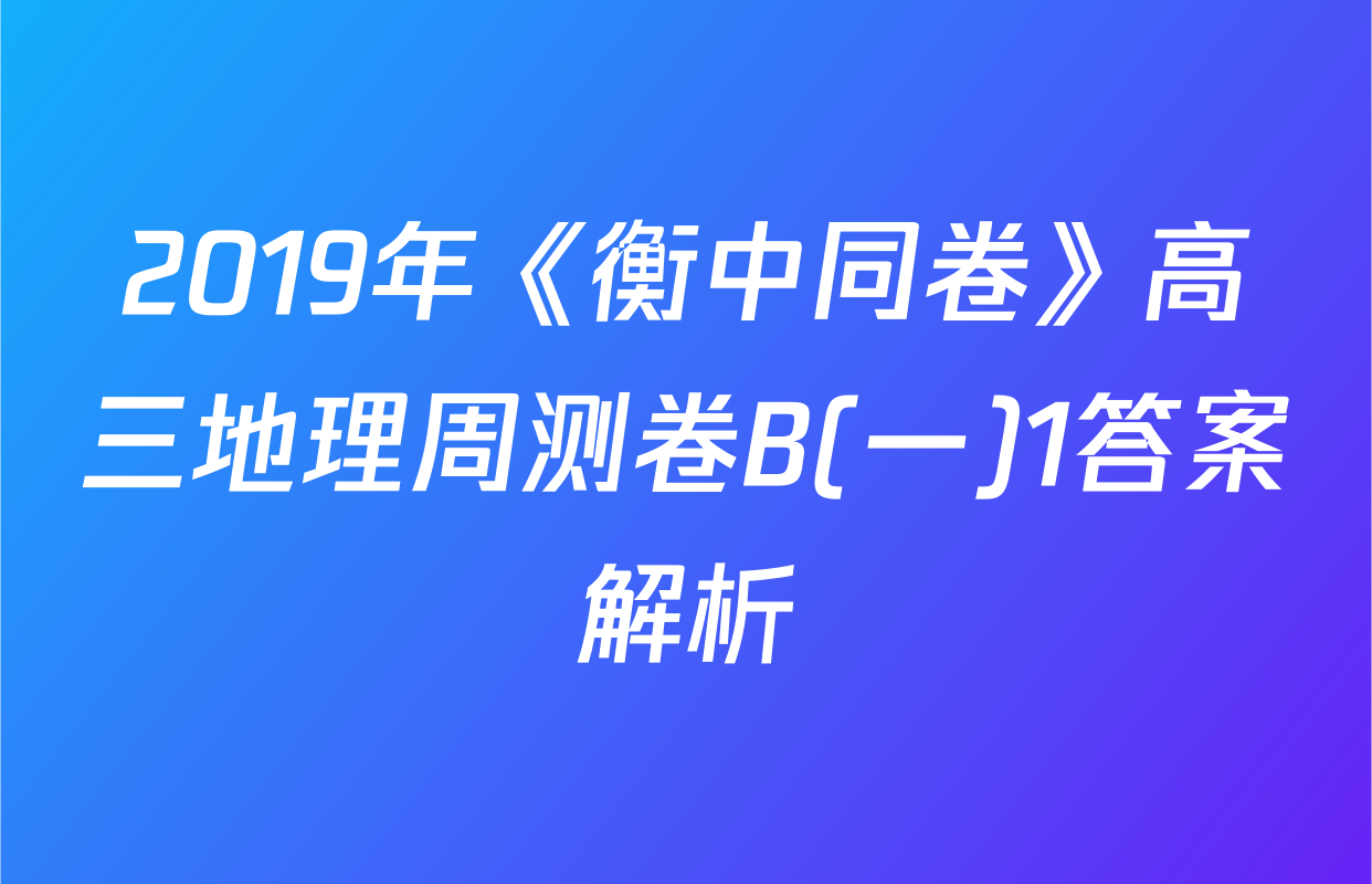 2019年《衡中同卷》高三地理周测卷B(一)1答案解析