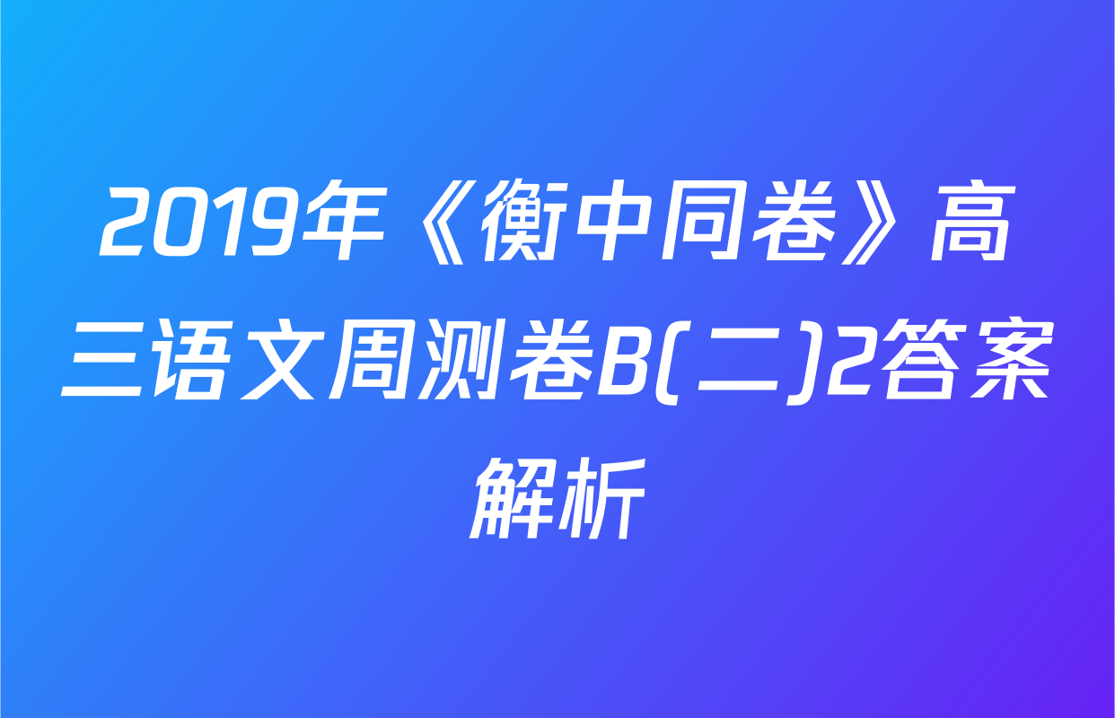2019年《衡中同卷》高三语文周测卷B(二)2答案解析