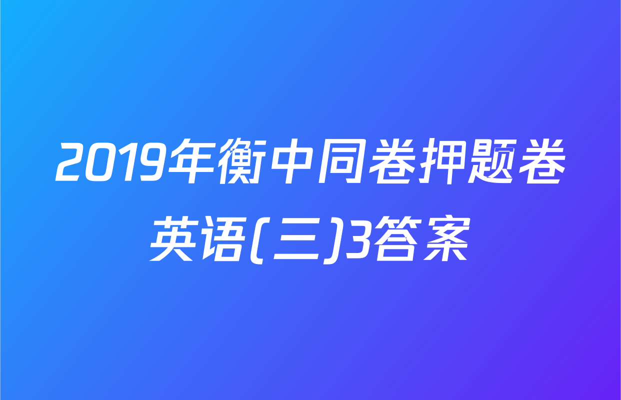 2019年衡中同卷押题卷英语(三)3答案