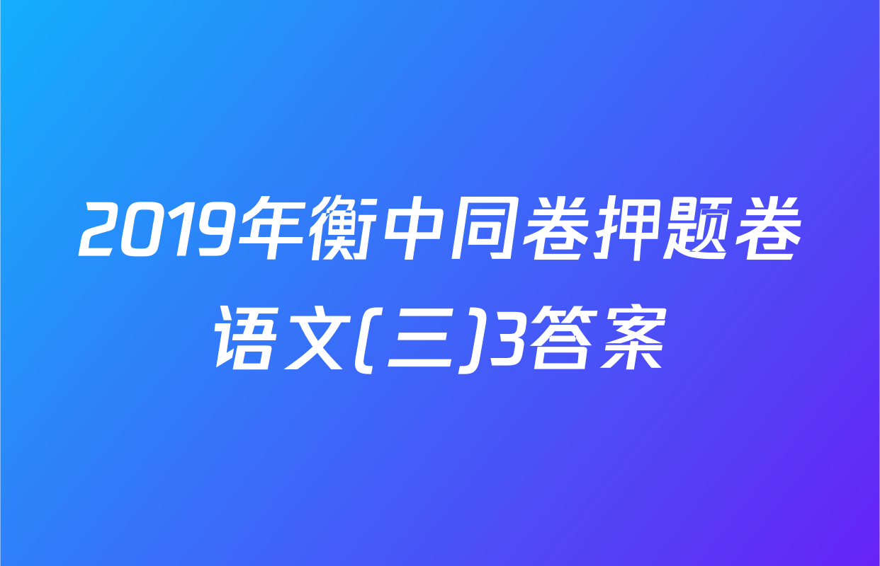 2019年衡中同卷押题卷语文(三)3答案