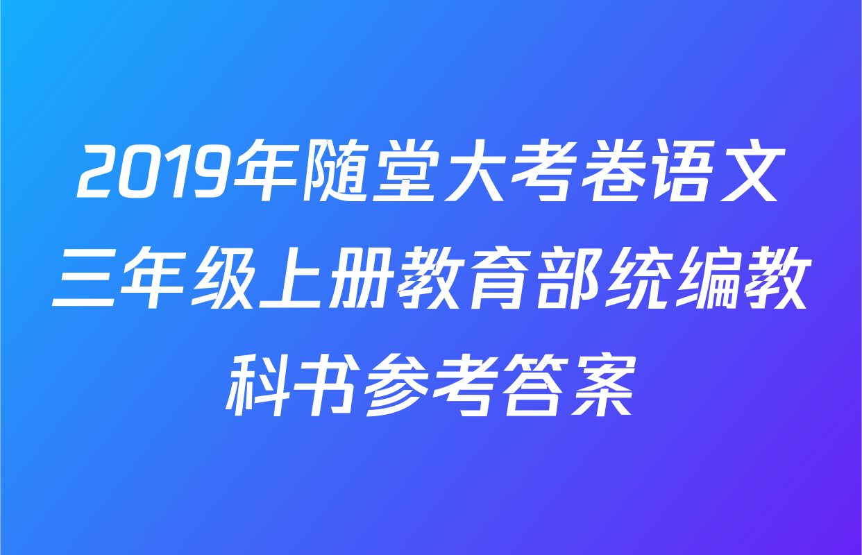 2019年随堂大考卷语文三年级上册教育部统编教科书参考答案