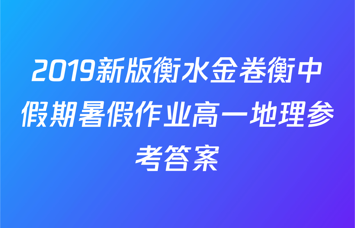2019新版衡水金卷衡中假期暑假作业高一地理参考答案