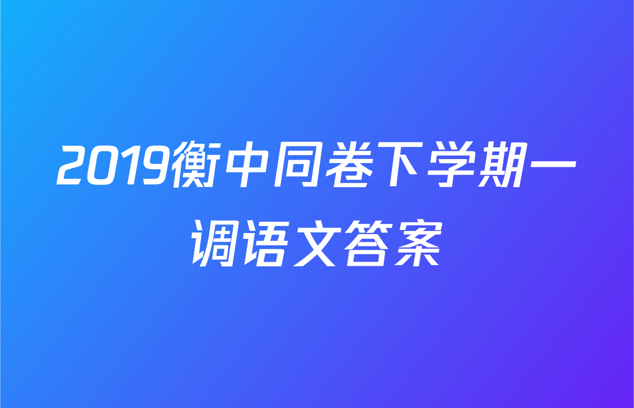 2019衡中同卷下学期一调语文答案