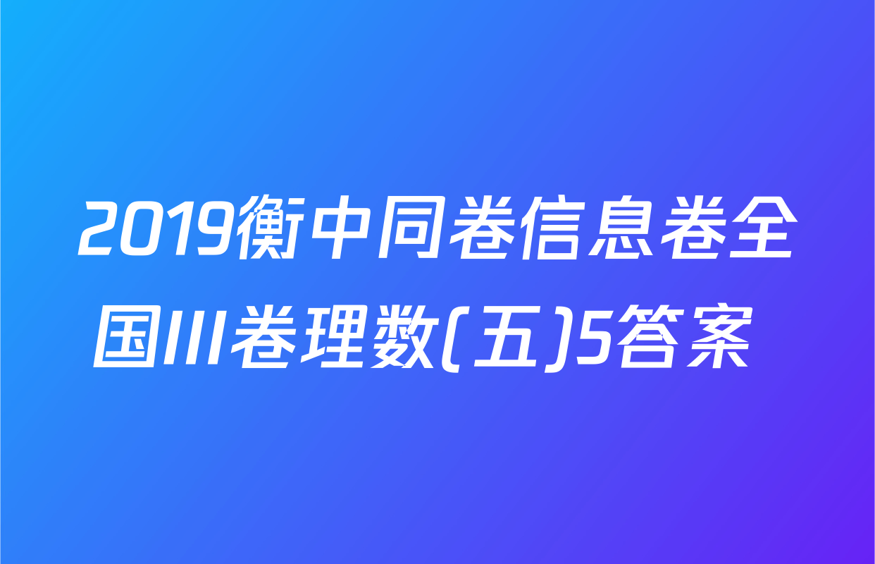 2019衡中同卷信息卷全国III卷理数(五)5答案 