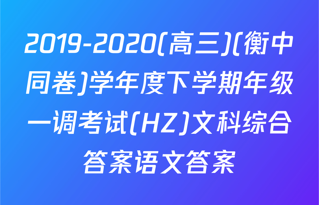 2019-2020(高三)(衡中同卷)学年度下学期年级一调考试(HZ)文科综合答案语文答案