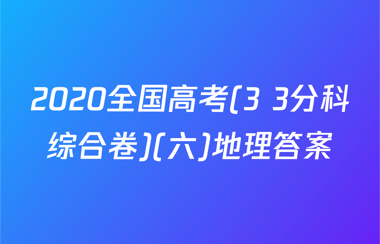 2020全国高考(3+3分科综合卷)(六)地理答案