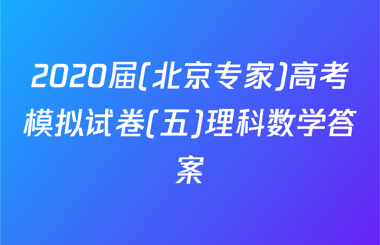 2020届(北京专家)高考模拟试卷(五)理科数学答案