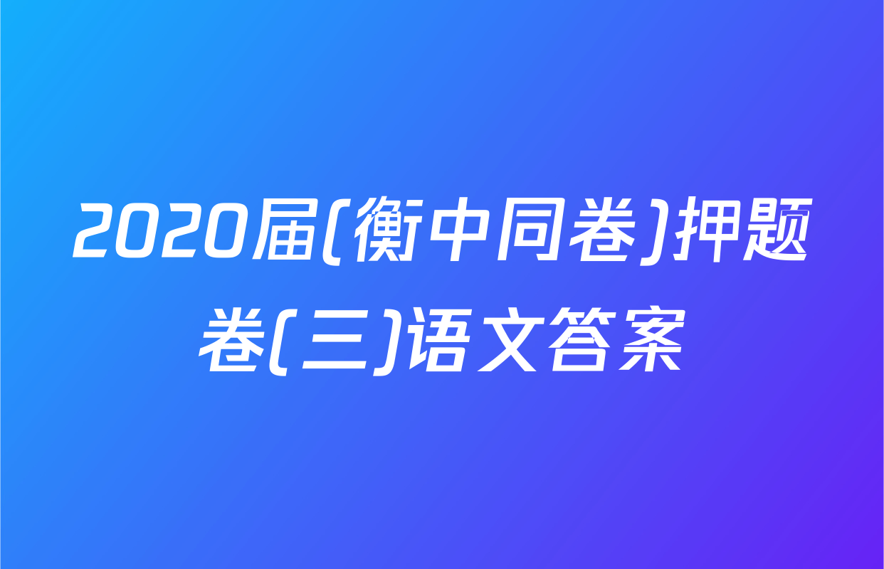 2020届(衡中同卷)押题卷(三)语文答案
