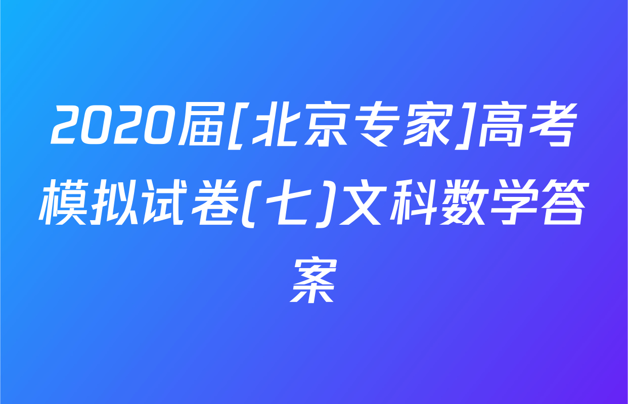 2020届[北京专家]高考模拟试卷(七)文科数学答案