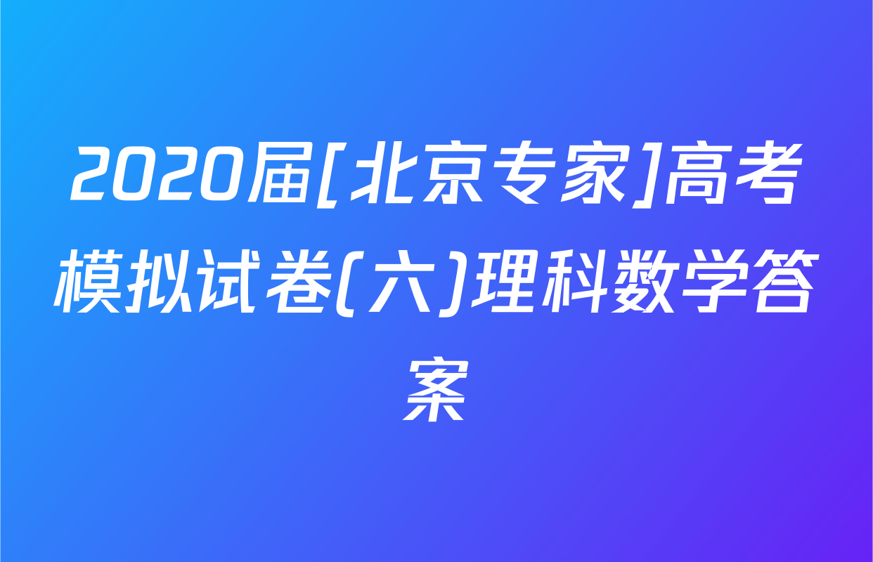 2020届[北京专家]高考模拟试卷(六)理科数学答案