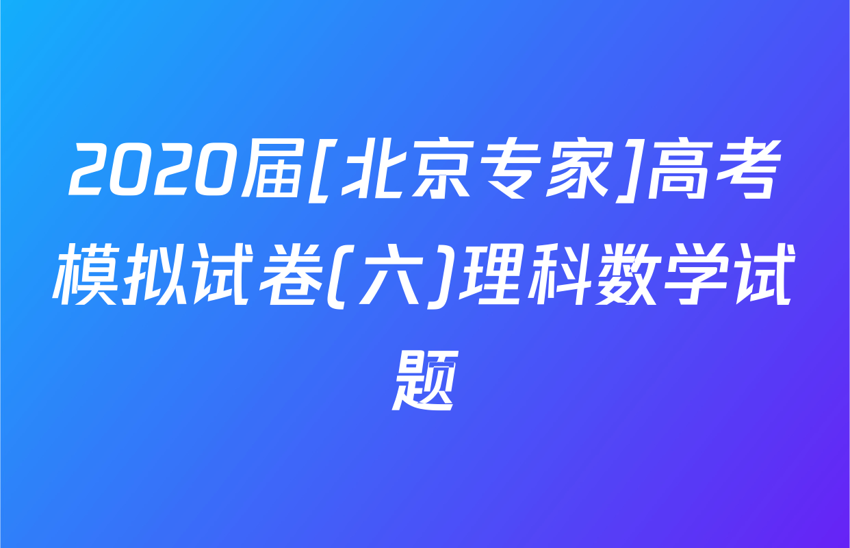 2020届[北京专家]高考模拟试卷(六)理科数学试题