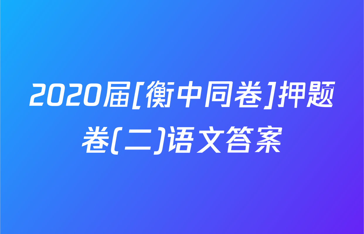 2020届[衡中同卷]押题卷(二)语文答案