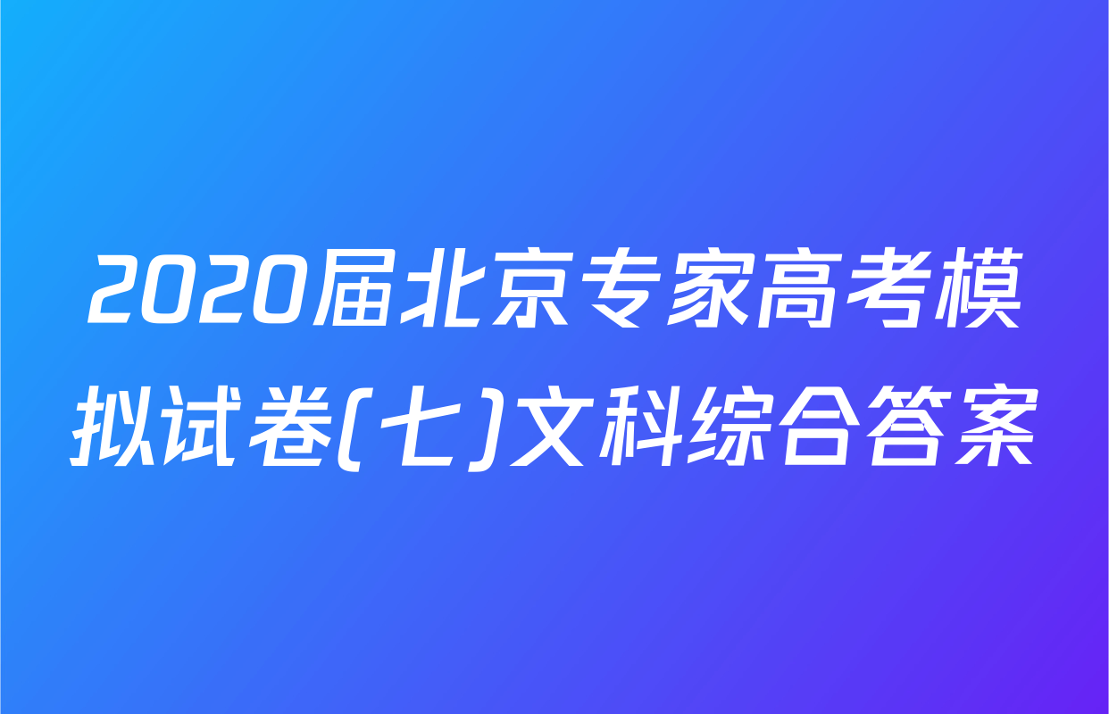 2020届北京专家高考模拟试卷(七)文科综合答案