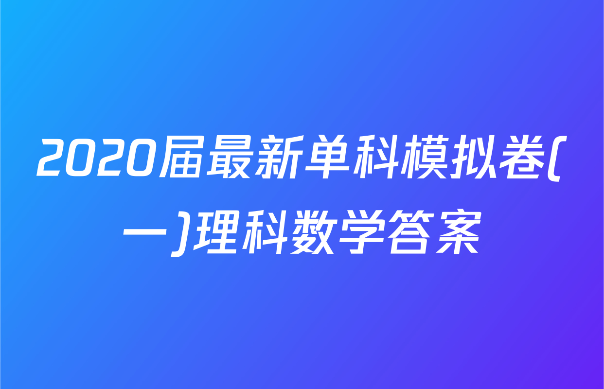 2020届最新单科模拟卷(一)理科数学答案