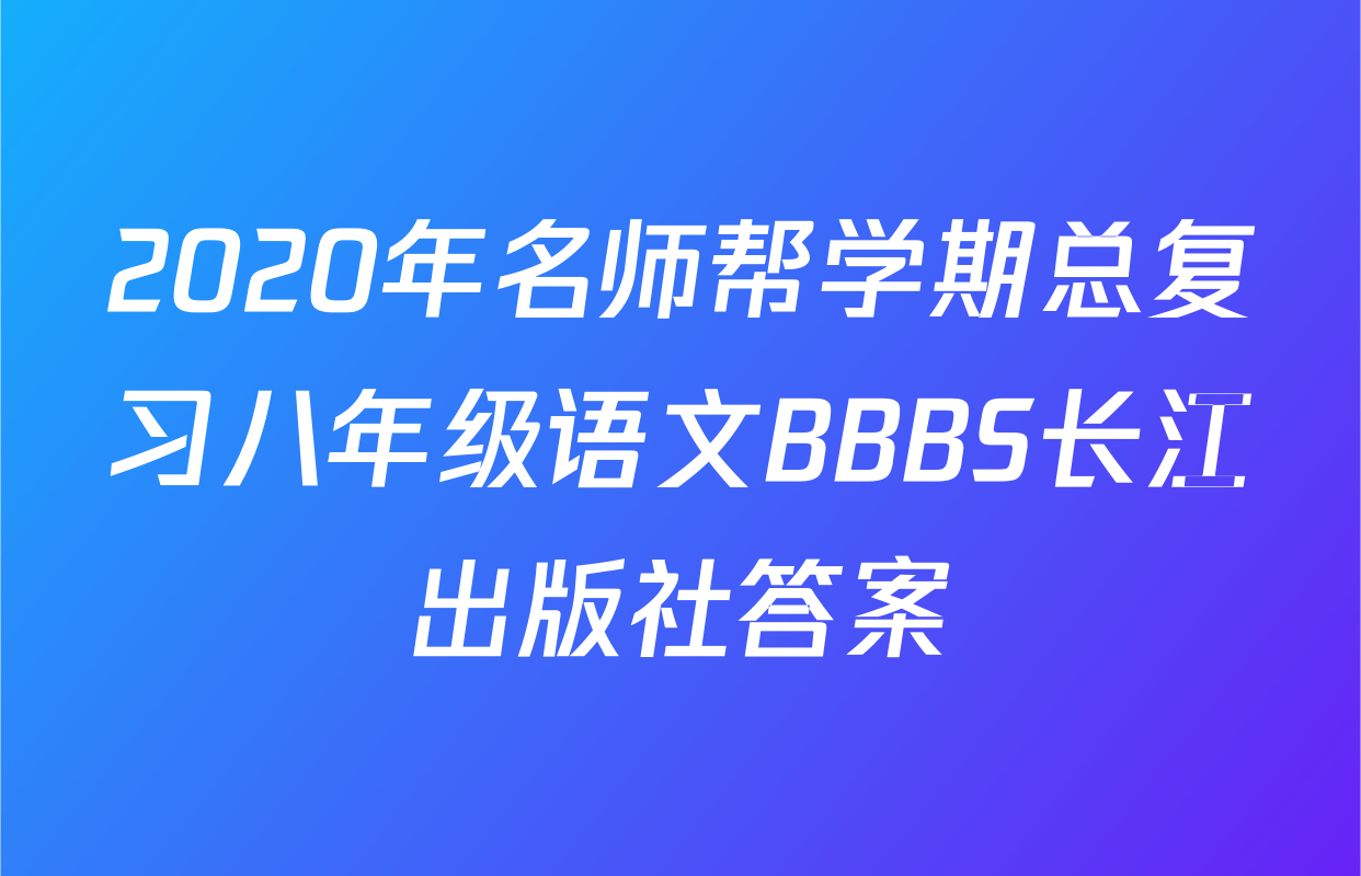 2020年名师帮学期总复习八年级语文BBBS长江出版社答案