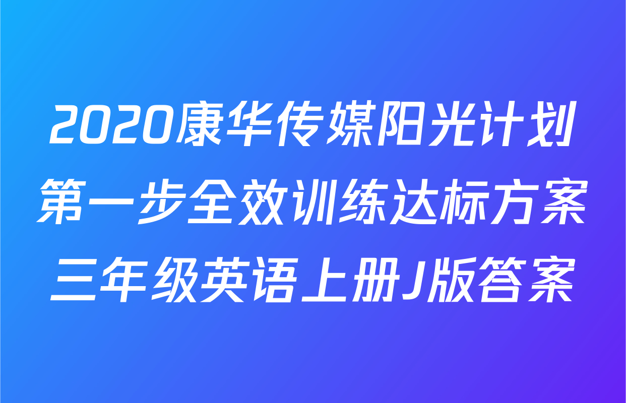 2020康华传媒阳光计划第一步全效训练达标方案三年级英语上册J版答案