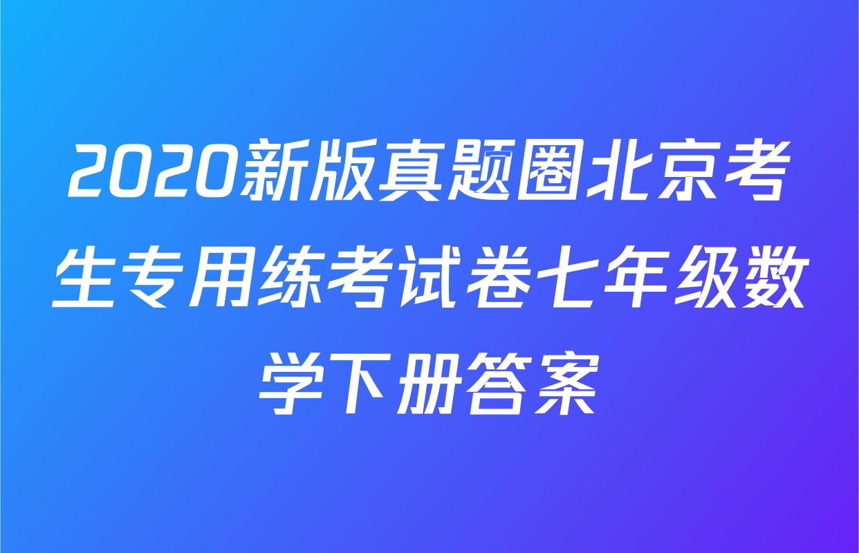 2020新版真题圈北京考生专用练考试卷七年级数学下册答案