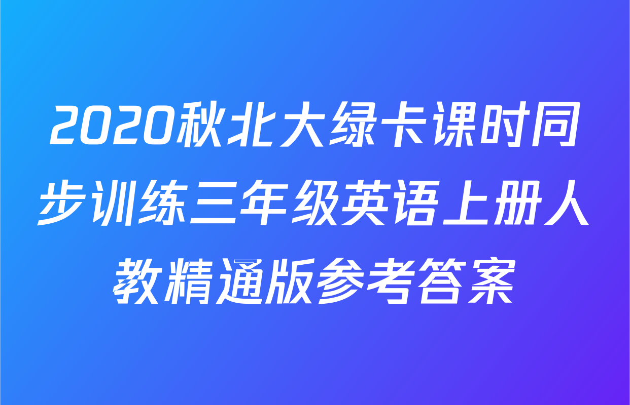 2020秋北大绿卡课时同步训练三年级英语上册人教精通版参考答案