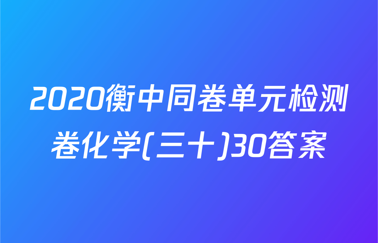 2020衡中同卷单元检测卷化学(三十)30答案