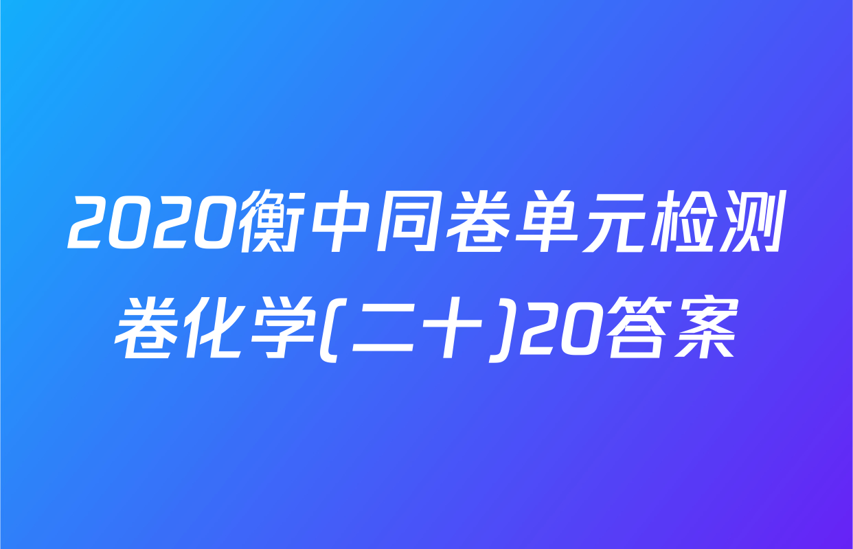 2020衡中同卷单元检测卷化学(二十)20答案