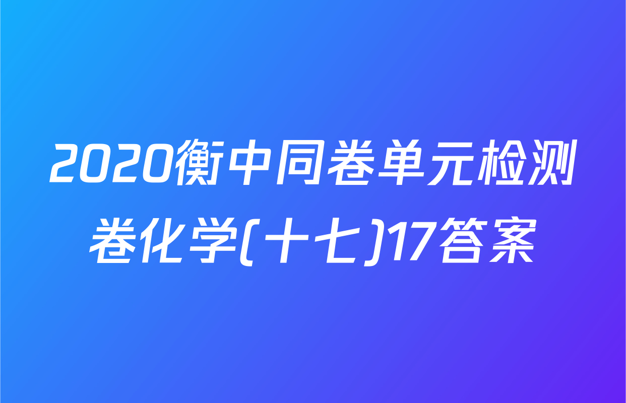 2020衡中同卷单元检测卷化学(十七)17答案