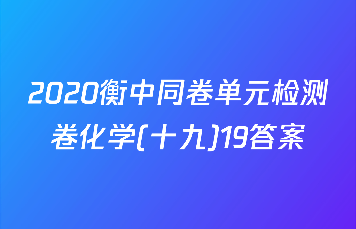 2020衡中同卷单元检测卷化学(十九)19答案