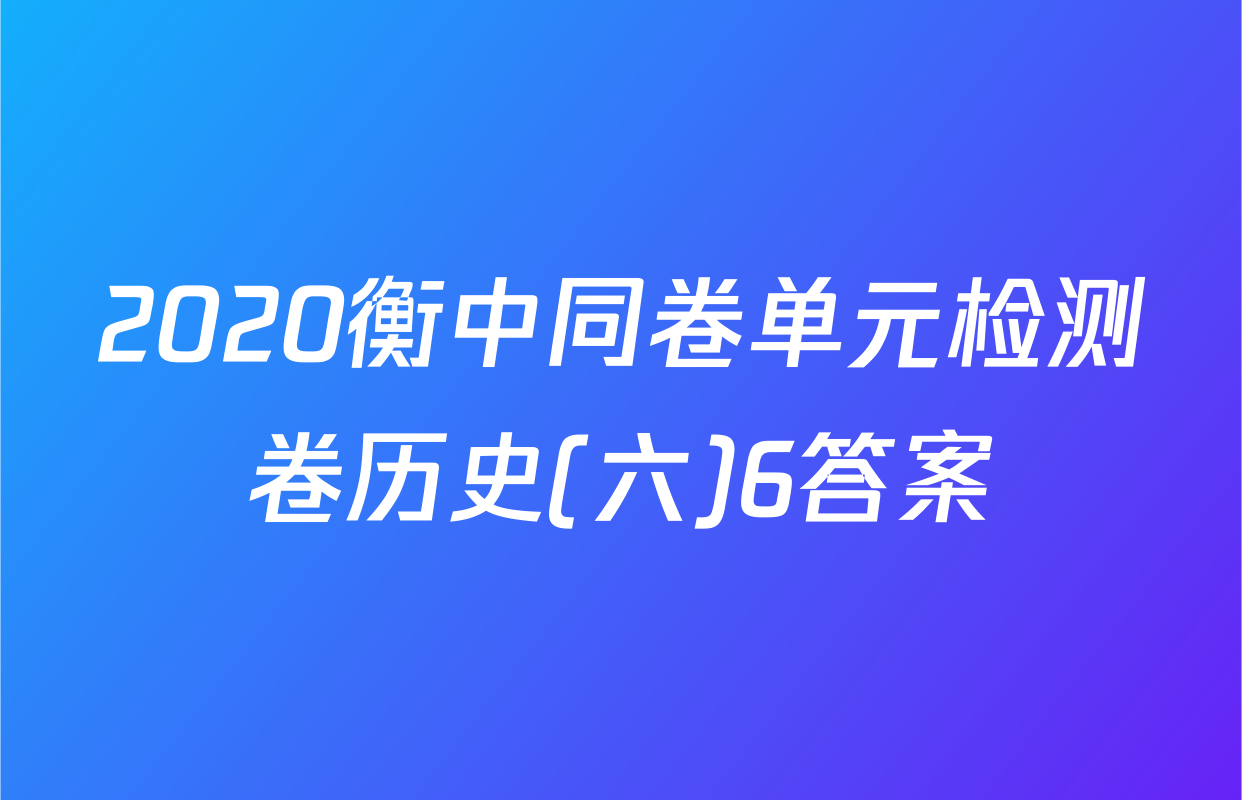 2020衡中同卷单元检测卷历史(六)6答案
