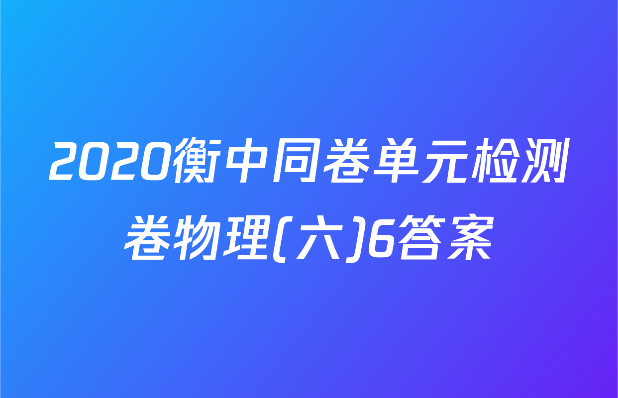 2020衡中同卷单元检测卷物理(六)6答案