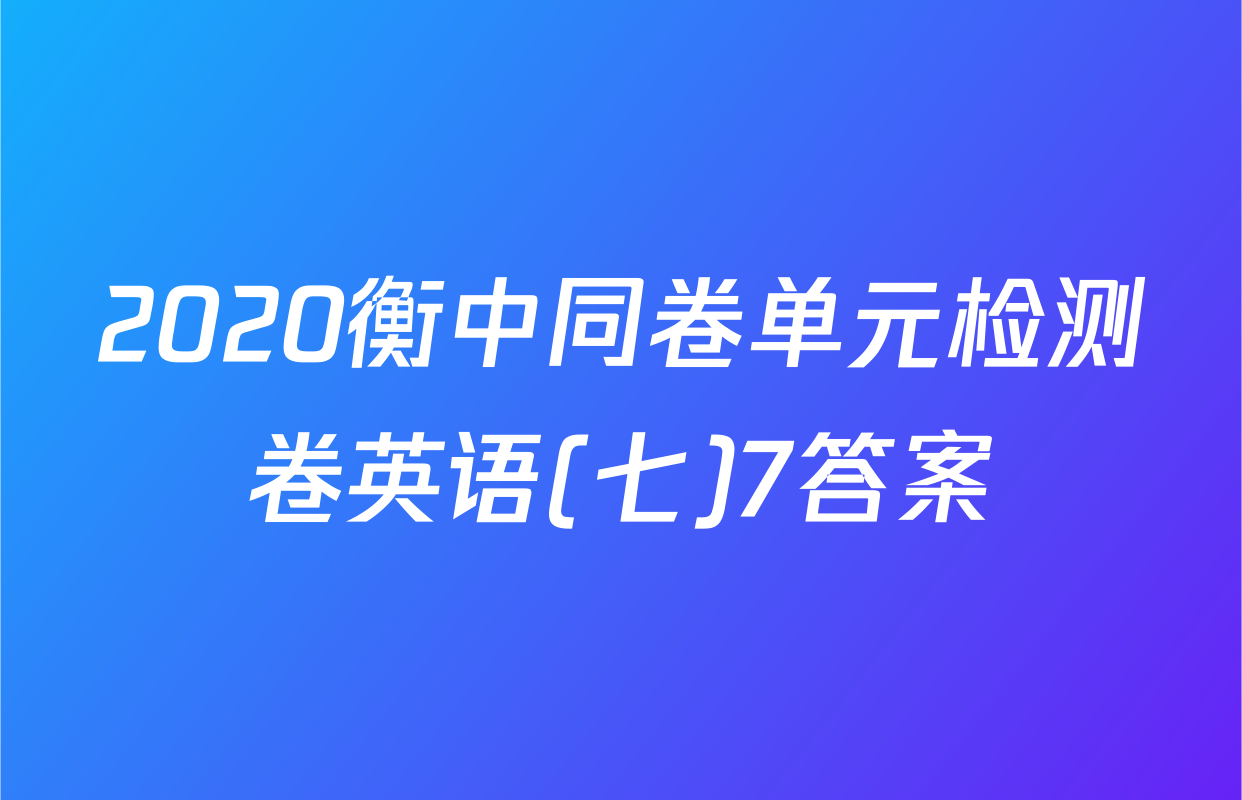 2020衡中同卷单元检测卷英语(七)7答案