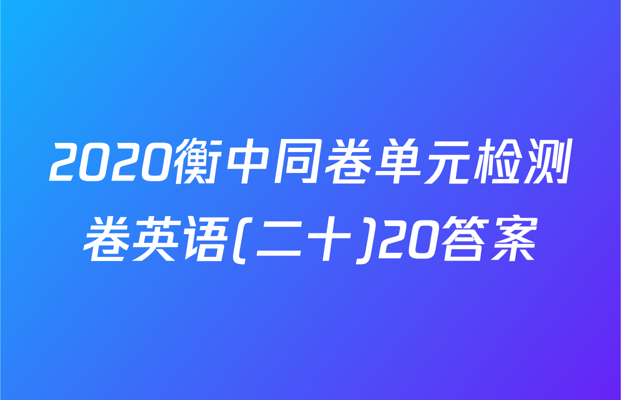 2020衡中同卷单元检测卷英语(二十)20答案