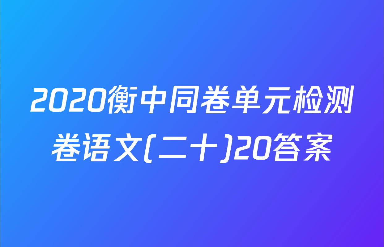 2020衡中同卷单元检测卷语文(二十)20答案