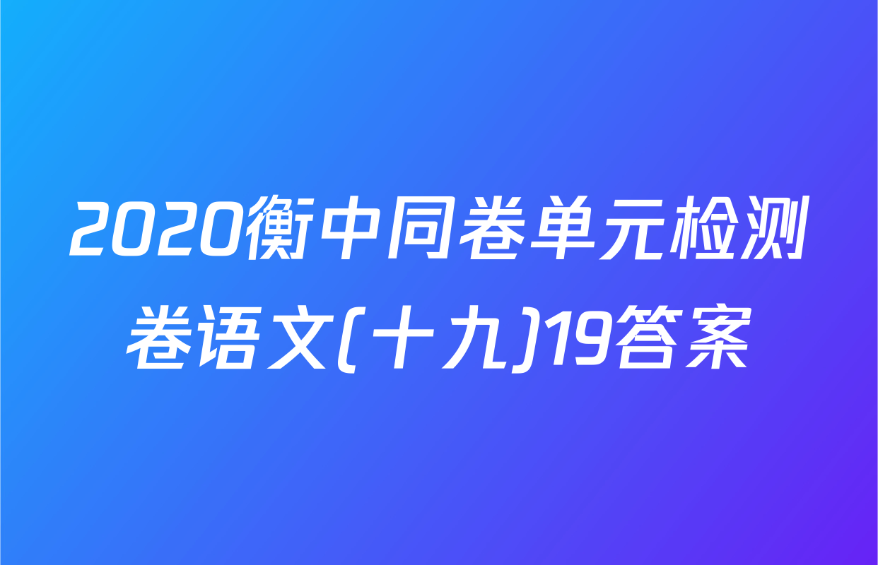2020衡中同卷单元检测卷语文(十九)19答案