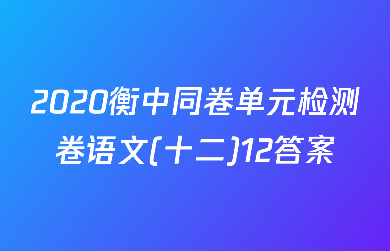 2020衡中同卷单元检测卷语文(十二)12答案