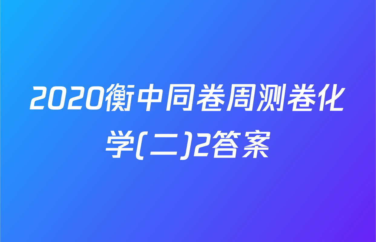 2020衡中同卷周测卷化学(二)2答案