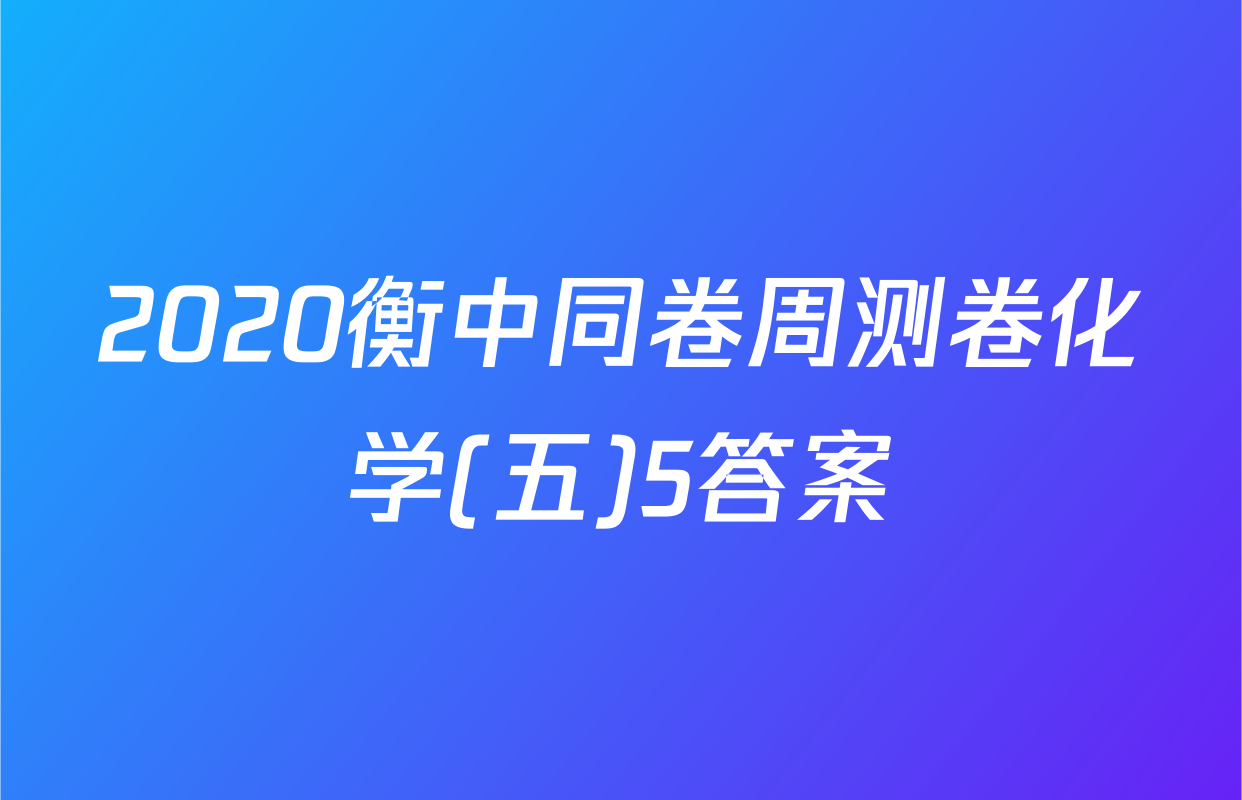 2020衡中同卷周测卷化学(五)5答案