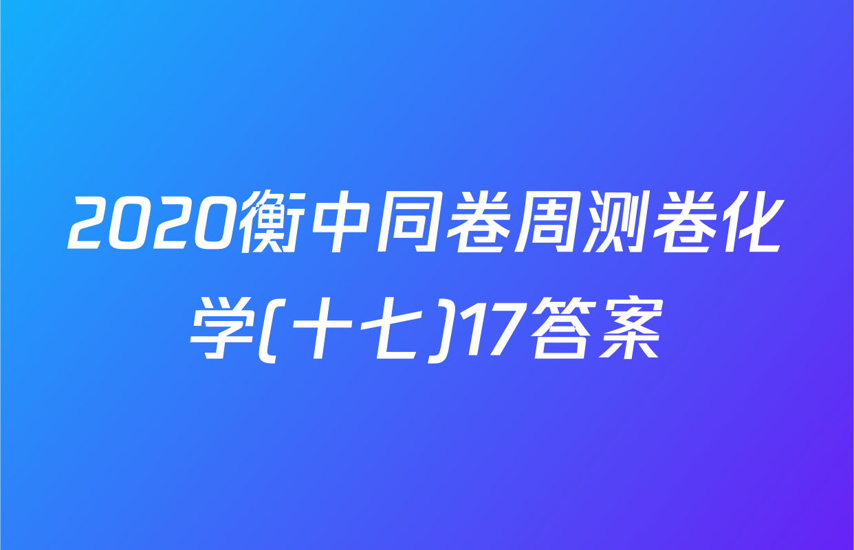 2020衡中同卷周测卷化学(十七)17答案