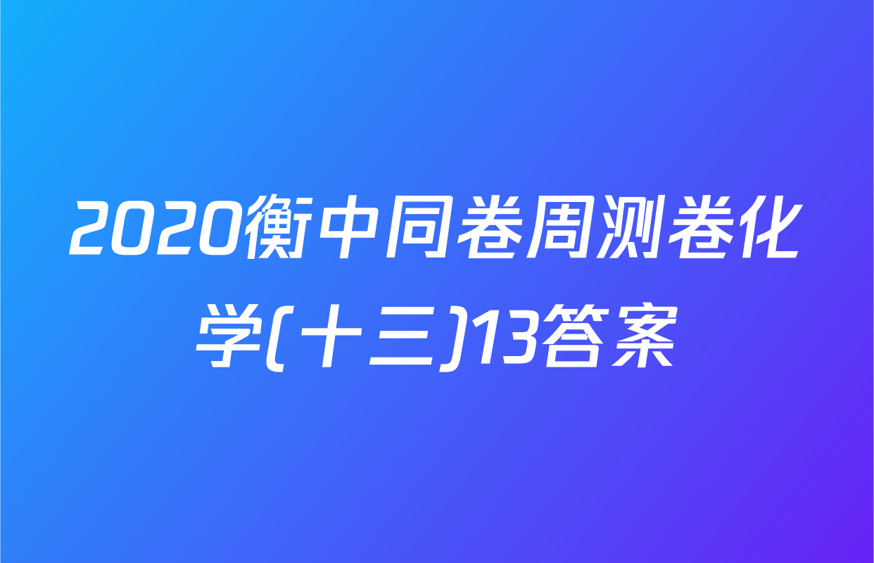2020衡中同卷周测卷化学(十三)13答案