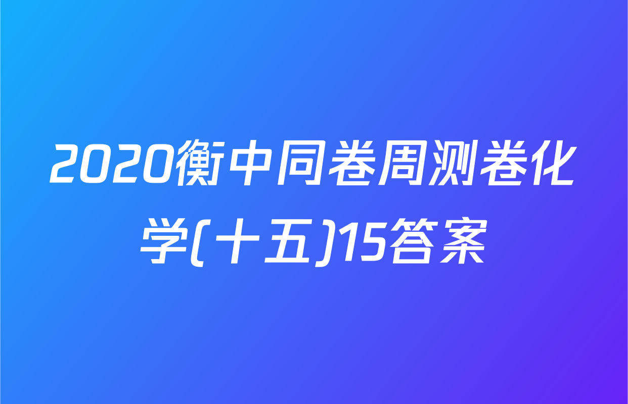 2020衡中同卷周测卷化学(十五)15答案