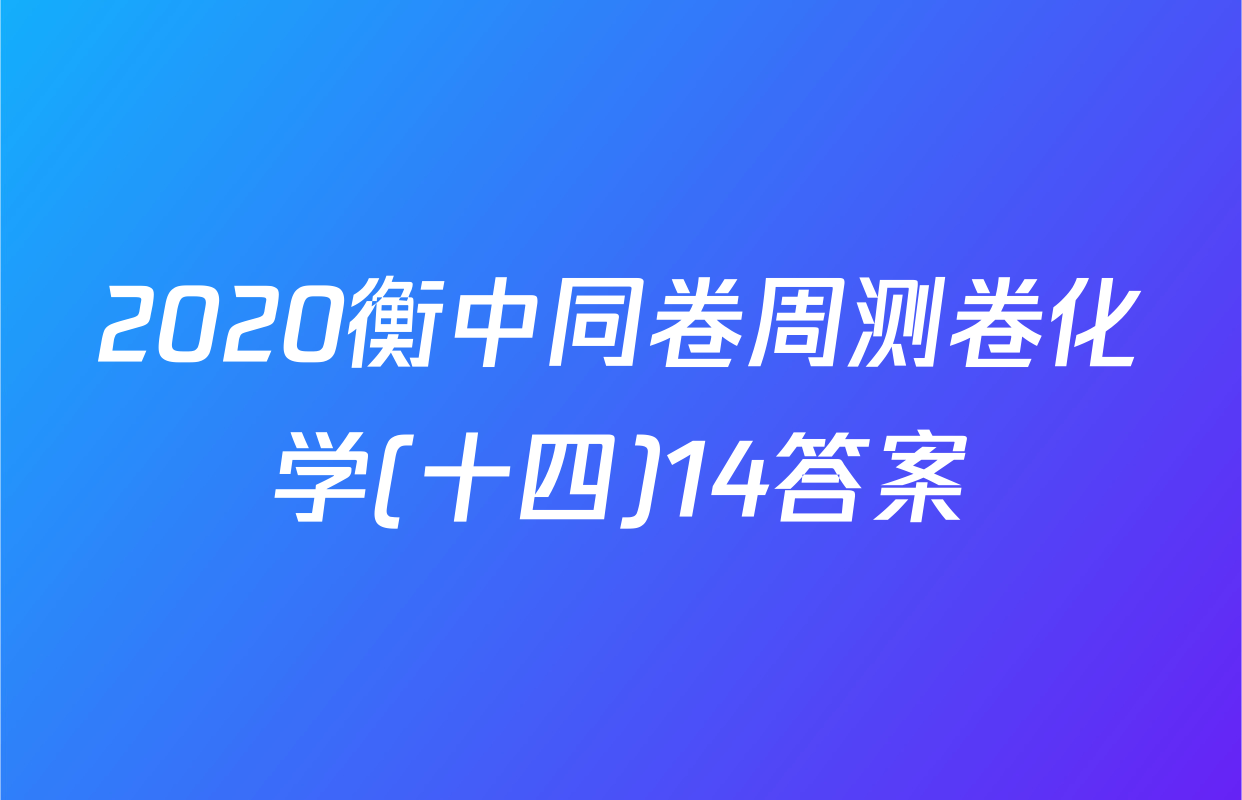 2020衡中同卷周测卷化学(十四)14答案