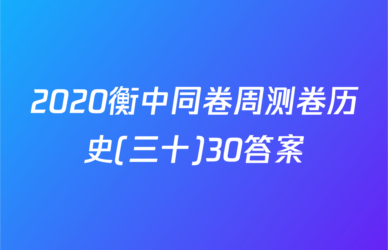 2020衡中同卷周测卷历史(三十)30答案